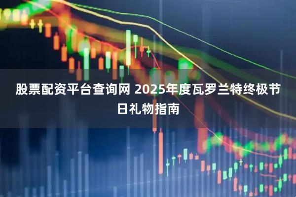 股票配资平台查询网 2025年度瓦罗兰特终极节日礼物指南