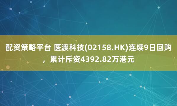 配资策略平台 医渡科技(02158.HK)连续9日回购，累计斥资4392.82万港元