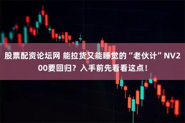 股票配资论坛网 能拉货又能睡觉的“老伙计”NV200要回归？入手前先看看这点！