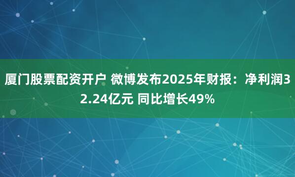 厦门股票配资开户 微博发布2025年财报：净利润32.24亿元 同比增长49%