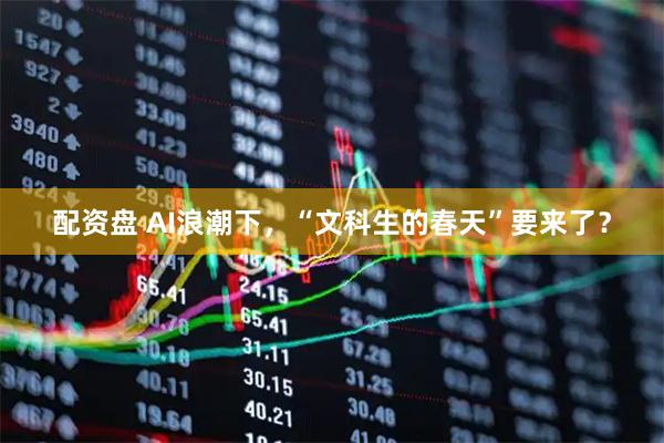 配资盘 AI浪潮下,“文科生的春天”要来了?