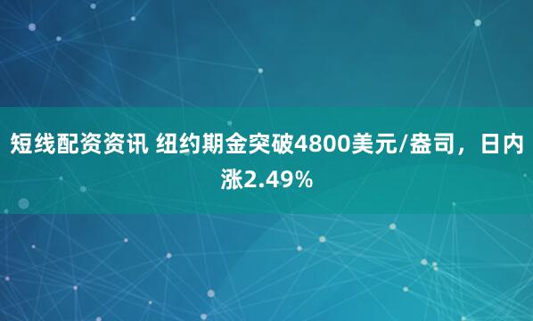短线配资资讯 纽约期金突破4800美元/盎司，日内涨2.49%
