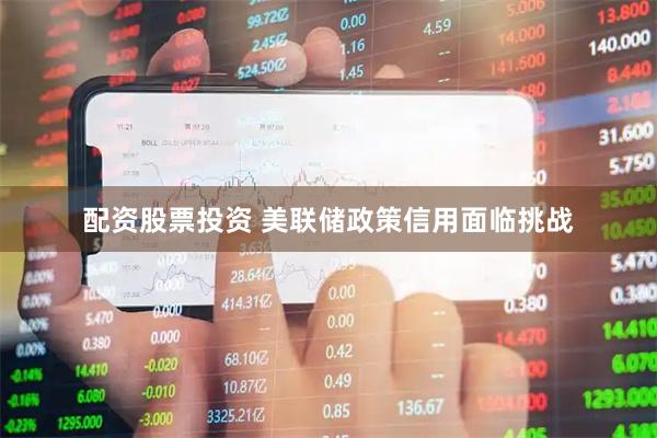 配资股票投资 美联储政策信用面临挑战