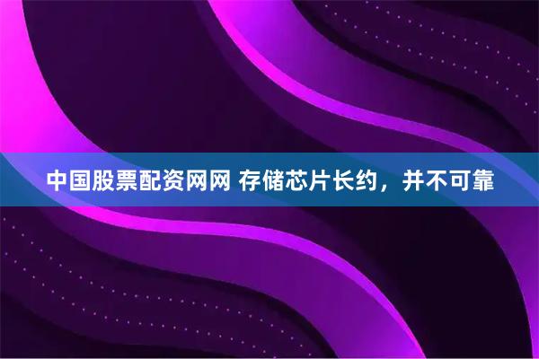 中国股票配资网网 存储芯片长约，并不可靠